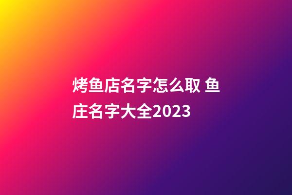 烤鱼店名字怎么取 鱼庄名字大全2023